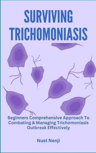 Surviving Trichomoniasis: Beginners Comprehensive Approach To Combating & Managing Trichomoniasis Outbreak Effectively