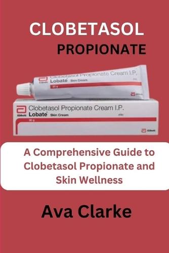 Clobetasol Propionate: A Comprehensive Guide To Clobetasol Propionate And Skin Wellness