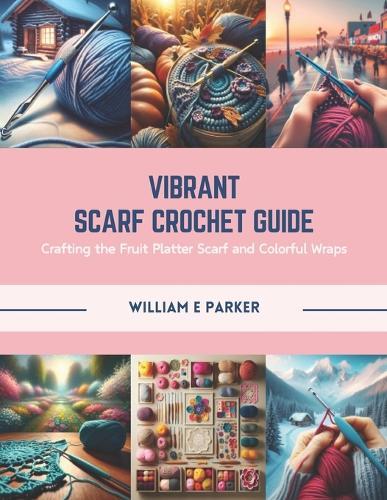 Vibrant Scarf Crochet Guide: Crafting the Fruit Platter Scarf and Colorful Wraps