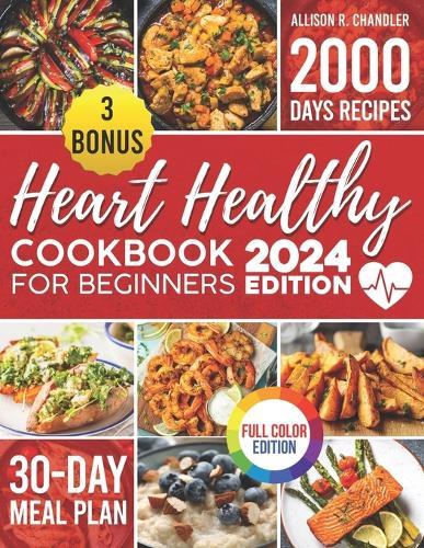 Heart Healthy Cookbook for Beginners: Unleash 2000 Days of Vibrant, Flavorful and Colorful Low-Fat Recipes for a Strong Heart and Lifelong Wellness! Includes 30-Day Cardiac-Friendly Meal Plan.