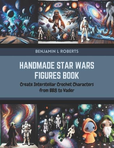 Handmade Star Wars Figures Book: Create Interstellar Crochet Characters from BB8 to Vader