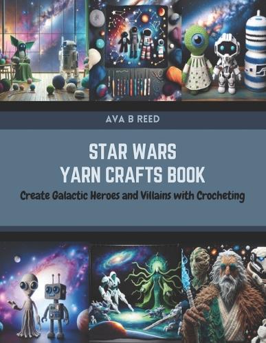 Star Wars Yarn Crafts Book: Create Galactic Heroes and Villains with Crocheting