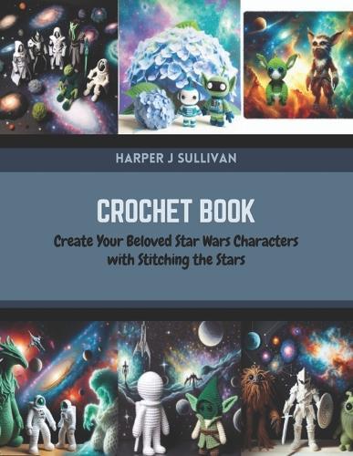Crochet Book: Create Your Beloved Star Wars Characters with Stitching the Stars