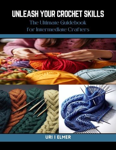 Unleash Your Crochet Skills: The Ultimate Guidebook for Intermediate Crafters