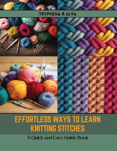 Effortless Ways to Learn Knitting Stitches: A Quick and Easy Guide Book