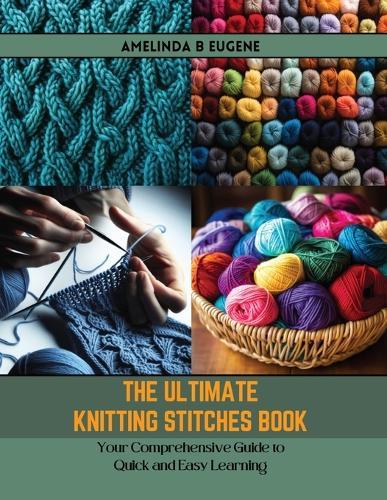 The Ultimate Knitting Stitches Book: Your Comprehensive Guide to Quick and Easy Learning