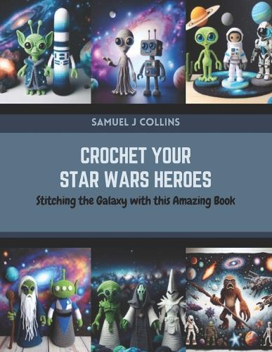 Crochet Your Star Wars Heroes: Stitching the Galaxy with this Amazing Book