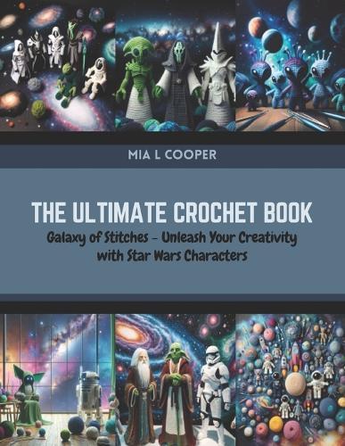 The Ultimate Crochet Book: Galaxy of Stitches - Unleash Your Creativity with Star Wars Characters
