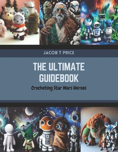 The Ultimate Guidebook: Crocheting Star Wars Heroes