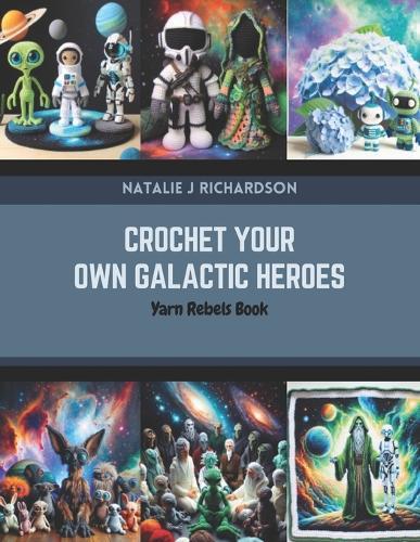 Crochet Your Own Galactic Heroes: Yarn Rebels Book