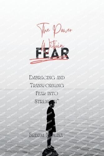 The Power Within Fear: Embracing and Transforming Fear into Strength