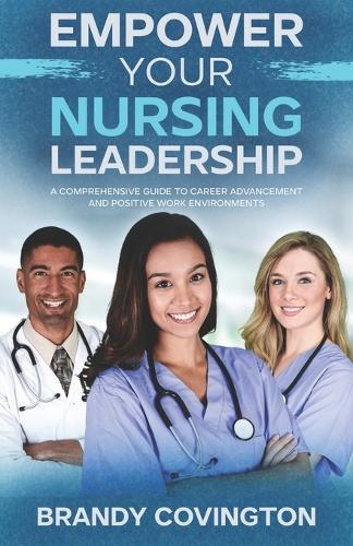 Empower Your Nursing Leadership: A Comprehensive Guide To Career Advancement And Positive Work Environments