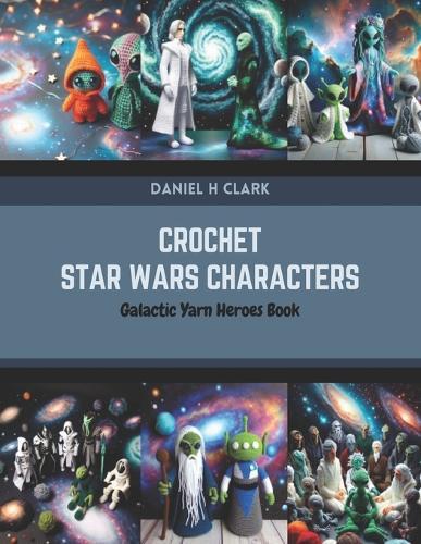 Crochet Star Wars Characters: Galactic Yarn Heroes Book
