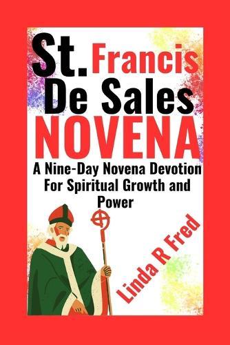 St. Francis de Sales Novena: A Nine-Day Novena Devotion For Spiritual Growth and Power