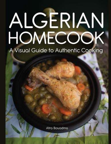 Algerian Homecook: A Visual Guide to Authentic Cooking