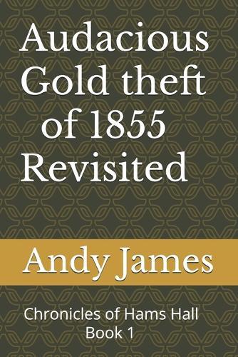 Audacious Gold theft of 1855 - Revisited: Chronicles of Hams Hall -1