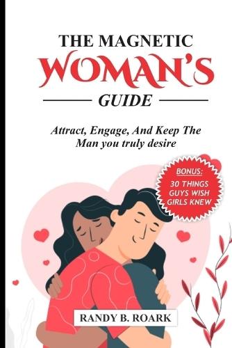 The Magnetic Woman's Guide: Attract, Engage, and Keep the Man You Truly Desire