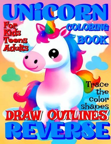 Reverse Coloring Book: UNICORN Creative Adventure for All Ages: r Kids, Teens or Adults! Draw Outlines! Trace the color shapes!