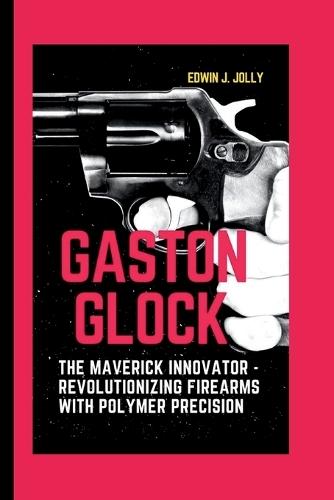Gaston Glock: The Maverick Innovator - Revolutionizing Firearms with Polymer Precision
