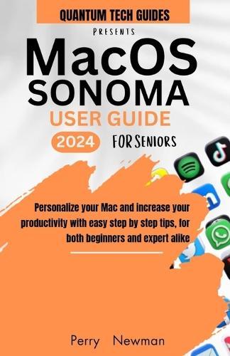 macOS Sonoma User Guide: Personalize your Mac and increase your productivity with easy step by step tips, for both beginners and expert.