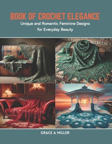 Book of Crochet Elegance: Unique and Romantic Feminine Designs for Everyday Beauty