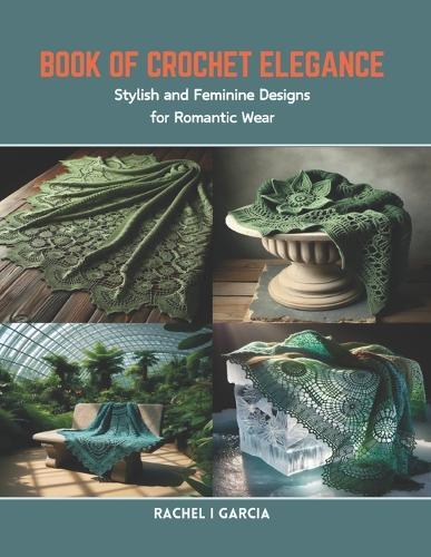 Book of Crochet Elegance: Stylish and Feminine Designs for Romantic Wear