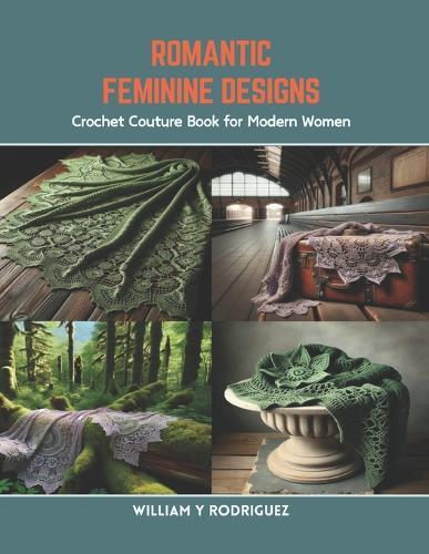 Romantic Feminine Designs: Crochet Couture Book for Modern Women