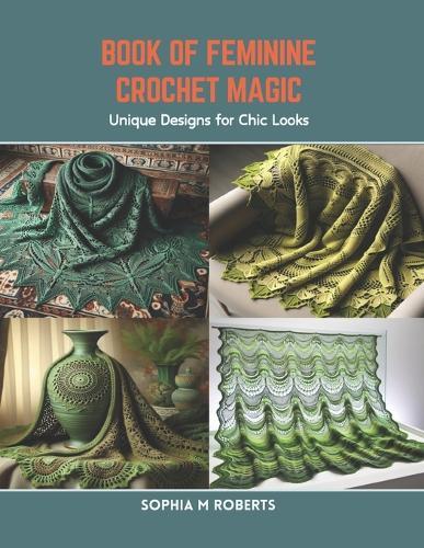 Book of Feminine Crochet Magic: Unique Designs for Chic Looks