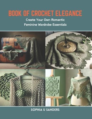 Book of Crochet Elegance: Create Your Own Romantic Feminine Wardrobe Essentials
