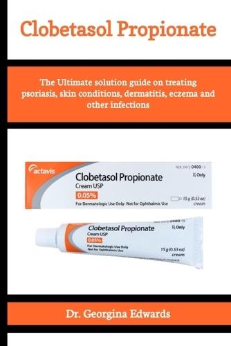 Clobetasol Propionate: The Ultimate solution guide on treating psoriasis, skin conditions, dermatitis, eczema and other infections