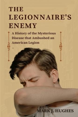 The Legionnaire's Enemy: A History of the Mysterious Disease that Ambushed an American Legion