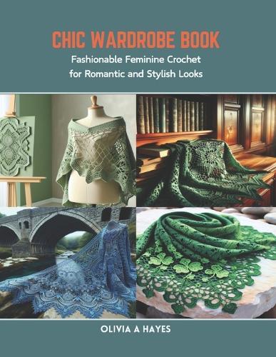 Chic Wardrobe Book: Fashionable Feminine Crochet for Romantic and Stylish Looks