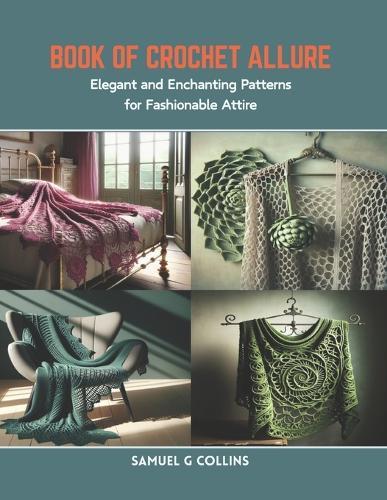 Book of Crochet Allure: Elegant and Enchanting Patterns for Fashionable Attire