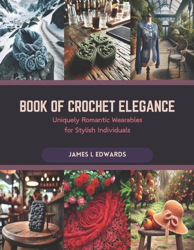 Book of Crochet Elegance: Uniquely Romantic Wearables for Stylish Individuals