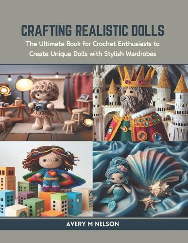 Crafting Realistic Dolls: The Ultimate Book for Crochet Enthusiasts to Create Unique Dolls with Stylish Wardrobes