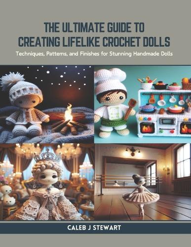 The Ultimate Guide to Creating Lifelike Crochet Dolls: Techniques, Patterns, and Finishes for Stunning Handmade Dolls