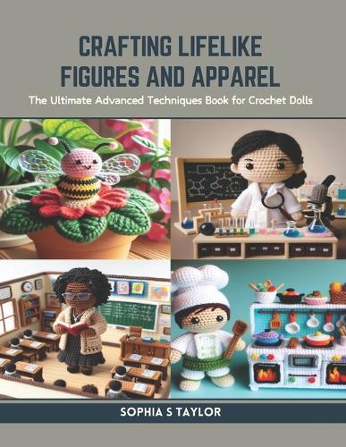 Crafting Lifelike Figures and Apparel: The Ultimate Advanced Techniques Book for Crochet Dolls
