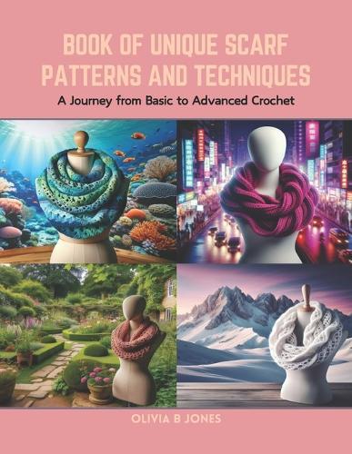 Book of Unique Scarf Patterns and Techniques: A Journey from Basic to Advanced Crochet