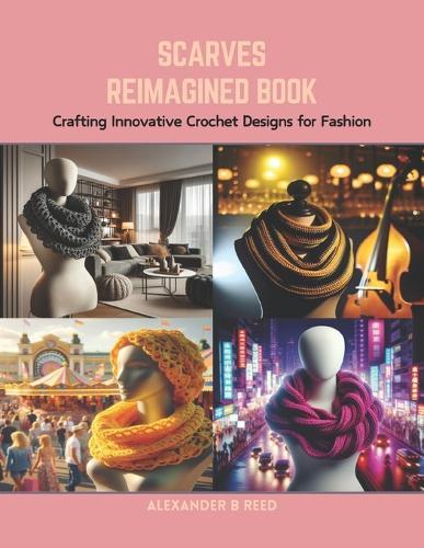 Scarves Reimagined Book: Crafting Innovative Crochet Designs for Fashion