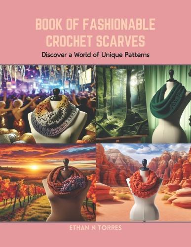 Book of Fashionable Crochet Scarves: Discover a World of Unique Patterns