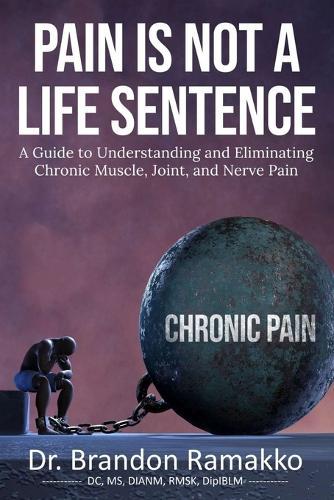 Pain is Not a Life Sentence: A Guide to Understanding and Eliminating Chronic Muscle, Joint, and Nerve Pain