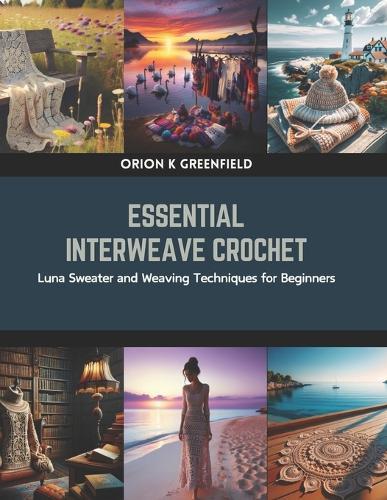 Essential Interweave Crochet: Luna Sweater and Weaving Techniques for Beginners