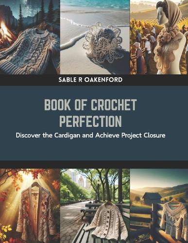 Book of Crochet Perfection: Discover the Cardigan and Achieve Project Closure