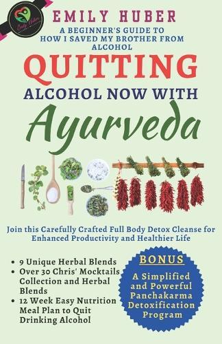 Quitting Alcohol with Ayurveda: How I Saved My Brother From Liver Failure Using Nutrition, Essential Ayurvedic Herbs and Principles to Quit Drinking