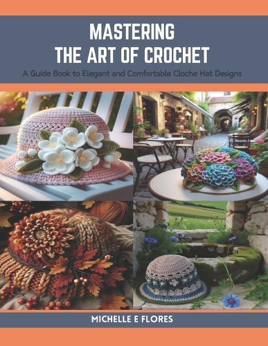 Mastering the Art of Crochet: A Guide Book to Elegant and Comfortable Cloche Hat Designs