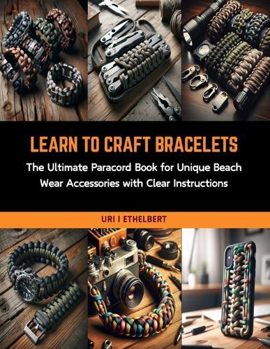 Learn to Craft Bracelets: The Ultimate Paracord Book for Unique Beach Wear Accessories with Clear Instructions