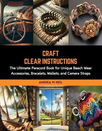 Craft Clear Instructions: The Ultimate Paracord Book for Unique Beach Wear Accessories, Bracelets, Wallets, and Camera Straps