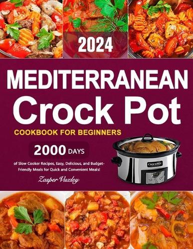 Mediterranean Crock Pot Cookbook for Beginners: 2000 Days of Slow Cooker Recipes, Easy, Delicious, and Budget-Friendly Meals for Quick and Convenient Meals