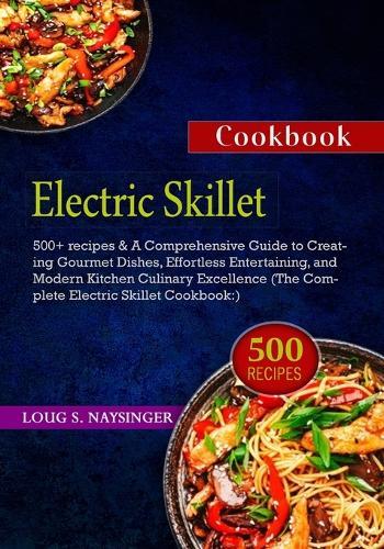 Electric Skillet Cookbook: 500+ recipes & A Comprehensive Guide to Creating Gourmet Dishes, Effortless Entertaining, and Modern Kitchen Culinary Excellence (The Complete Electric Skillet Cookbook)