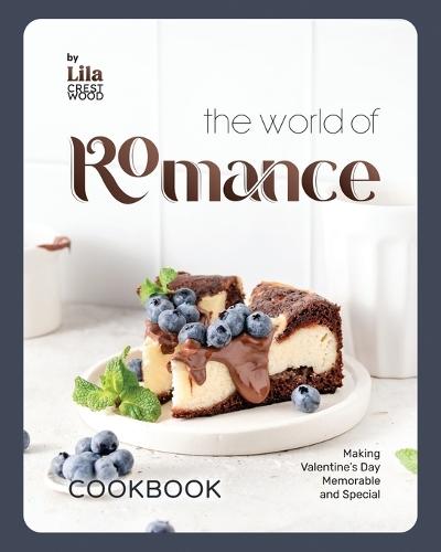 The World of Romance Cookbook: Making Valentine's Day Memorable and Special